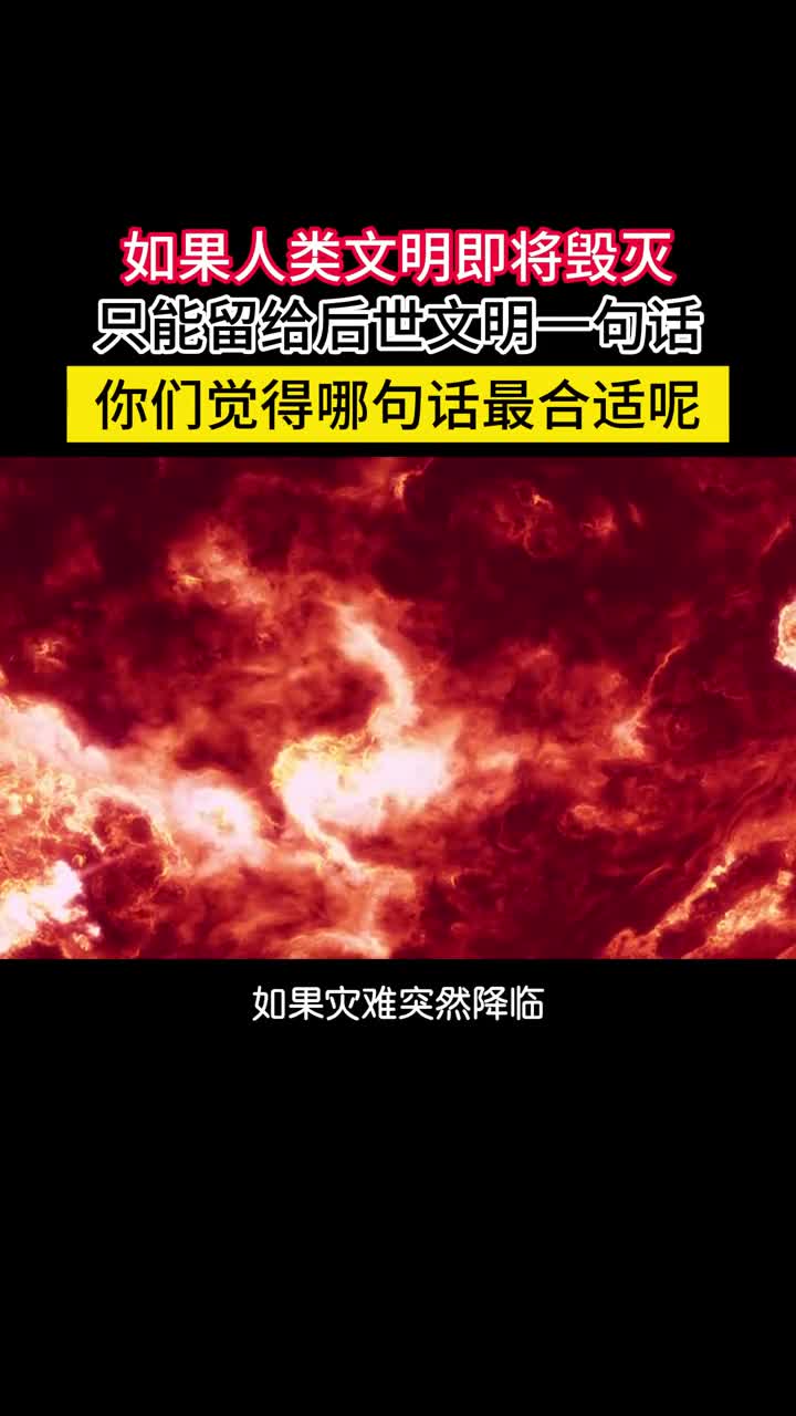 如果文明即将毁灭只能留给后世一句话你会选择哪一句呢如果灾难突然降临人类文明即将毁灭所有的知识都将被摧毁只能给后世留一句话那么哪句话信息量最大最有可能引导后世文明崛起呢