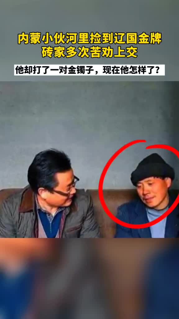 内蒙高姓小伙钓鱼时在河里捡到一块辽国金牌砖家多次上门苦劝其上交但他却打了一对金镯子现在的他咋样了