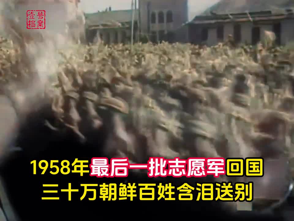 志愿军凯旋回国真实录像30万朝鲜百姓挥泪送别场面催人泪下
