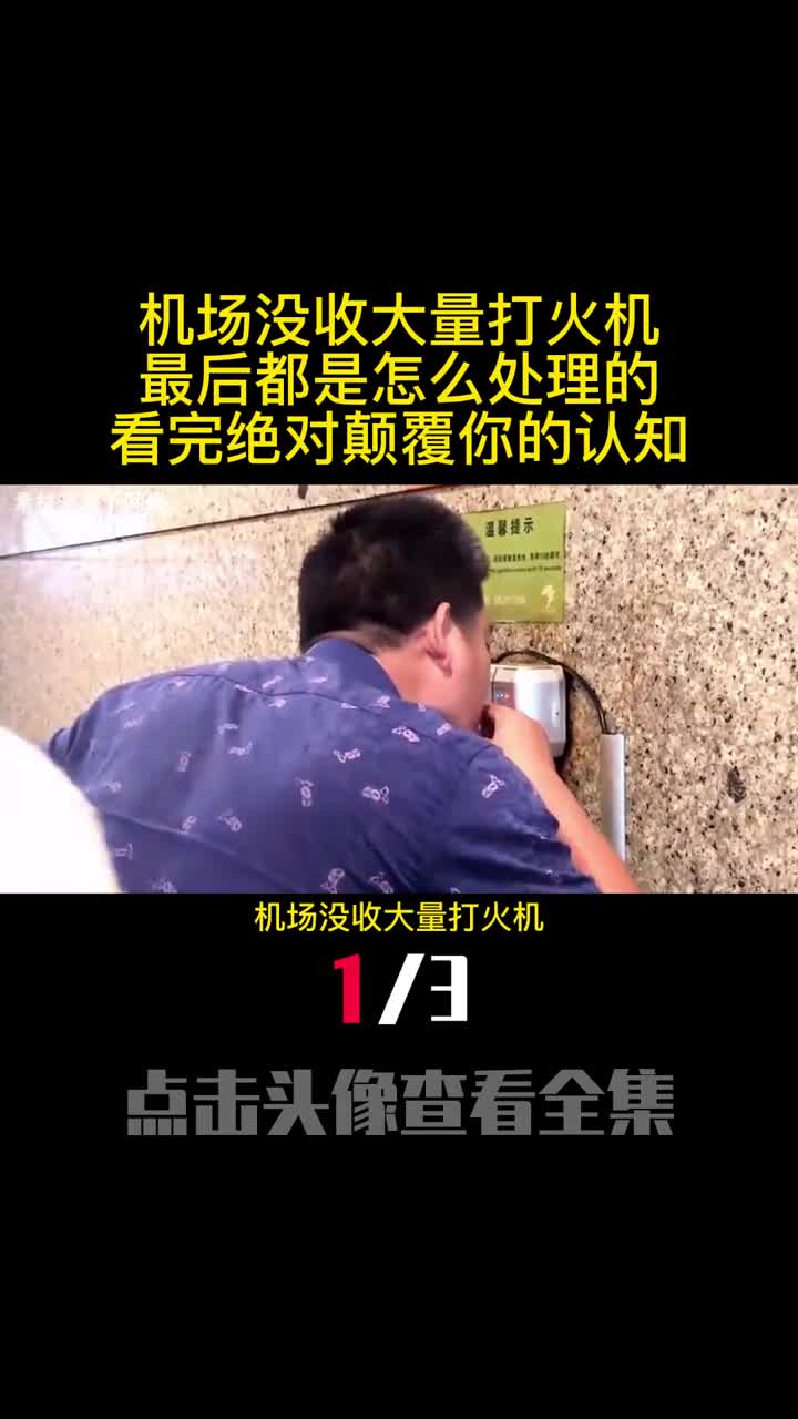 机场没收大量打火机最后都是怎么处理的看完绝对颠覆你的认知1