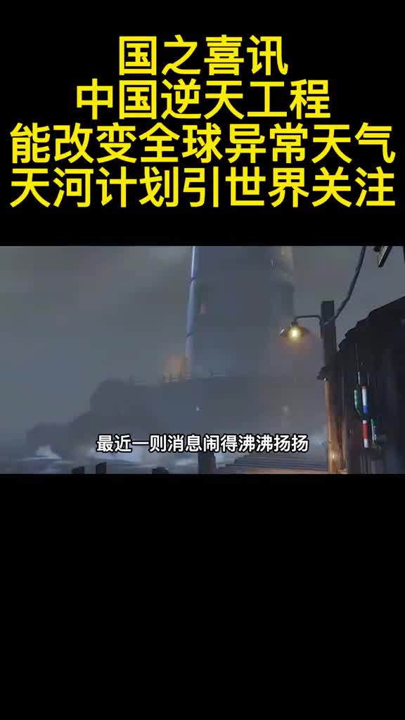 国之喜讯中国逆天工程能改变全球异常天气天河计划引世界关注1