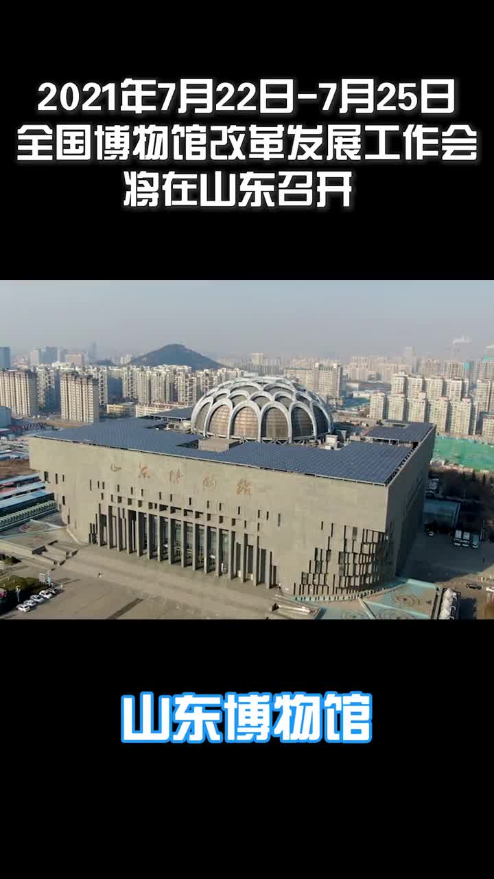 2021年7月22日7月25日全国博物馆改革发展工作会将在山东召开
