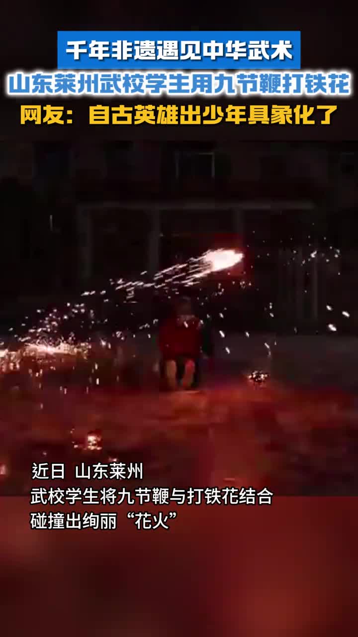 千年非遗遇见中华武术山东莱州武校学生用九节鞭打铁花网友自古英雄出少年具象化了