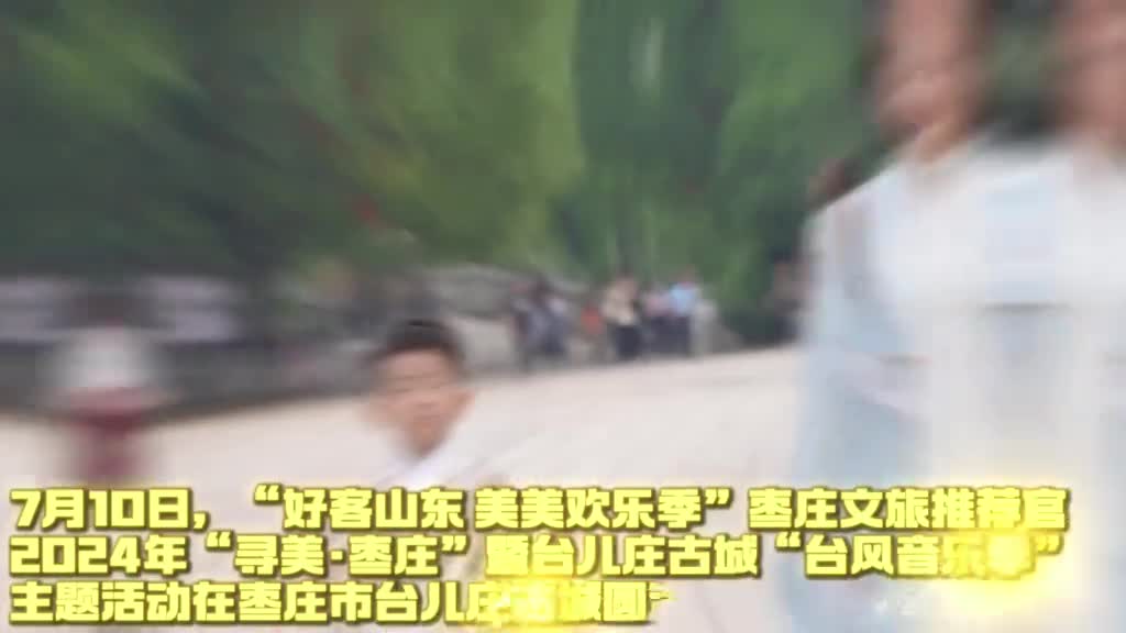 7月10日好客山东美美欢乐季枣庄文旅推荐官2024年寻美枣庄暨台儿庄古城台风音乐季主题活动在枣庄市台儿庄古城圆满举行
