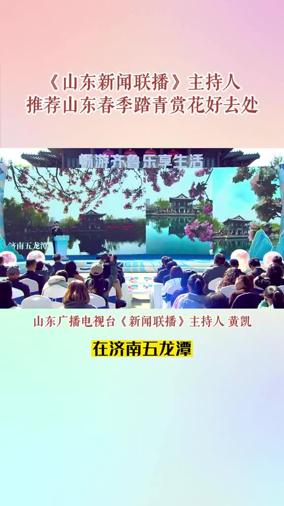 4月7日2023畅游齐鲁乐享生活主题旅游年活动正式启动山东广播电视台新闻联播主持人黄凯推荐山东春季踏青赏花好去处
