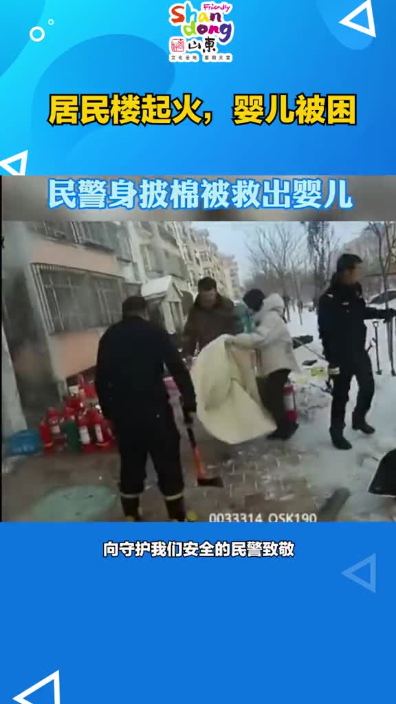 居民楼起火婴儿被困民警身披棉被救出小婴儿向守护我们安全的民警致敬