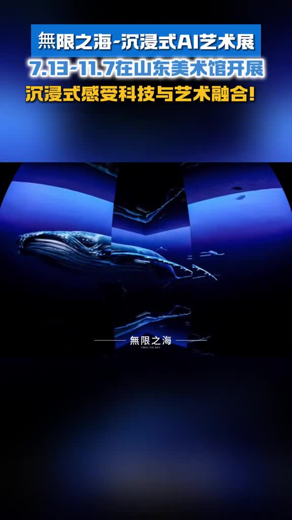 無限之海沉浸式AI艺术展7月13日11月7日在山东美术馆开展一起来沉浸式感受科技与艺术的融合