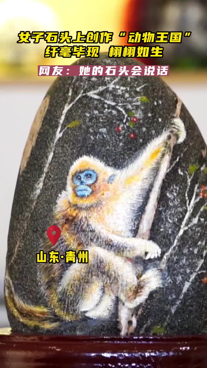 山东青州手工艺人石头上创作动物王国纤毫毕现栩栩如生随处可见的石头被她赋予了新的生命