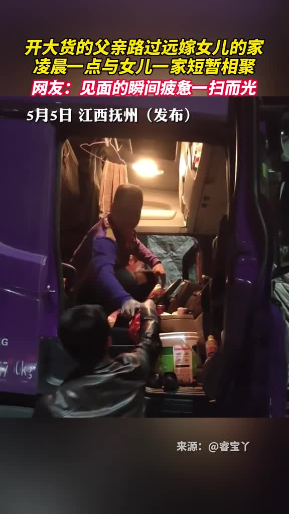 开大货的父亲路过远嫁女儿的家凌晨一点与女儿一家短暂相聚网友见面的瞬间疲惫一扫而光