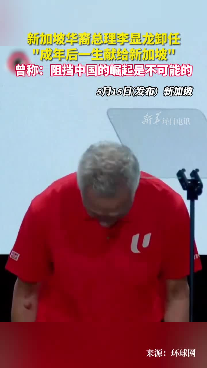 新加坡华裔总理李显龙卸任成年后一生献给新加坡曾称阻挡中国的崛起是不可能的