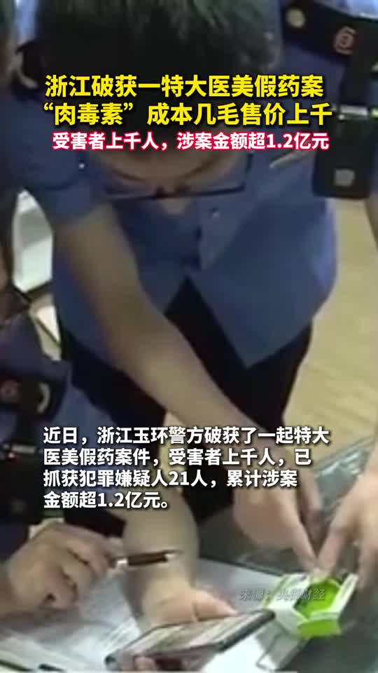 浙江破获一特大医美假药案肉毒素成本几毛售价上千受害者上千人涉案金额超12亿元