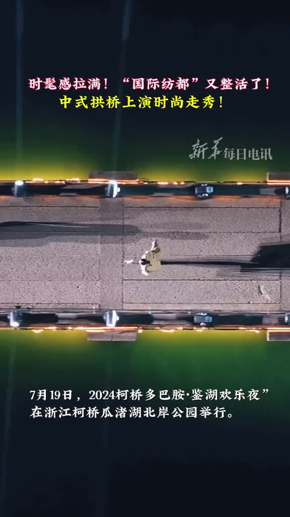 时髦感拉满国际纺都又整活了中式拱桥上演时尚走秀