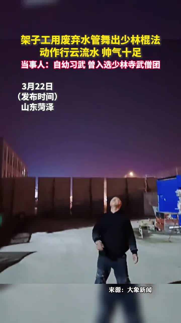 架子工用废弃水管舞出少林棍法动作行云流水帅气十足当事人自幼习武曾入选少林寺武僧团