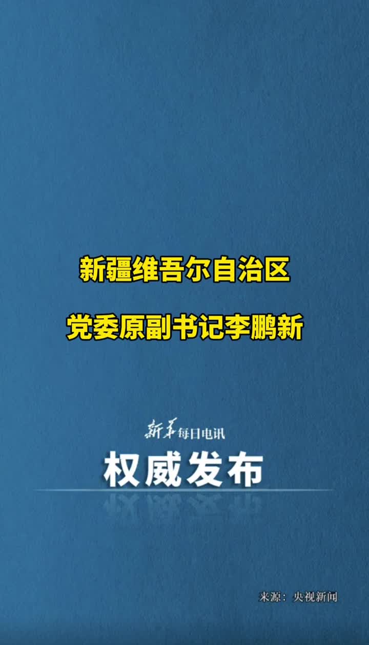新疆维吾尔自治区党委原副书记李鹏新接受中央纪委国家监委审查调查