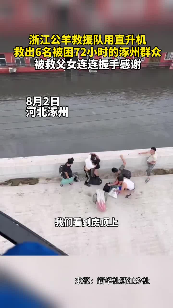 浙江公羊救援队用直升机救出6名被困72小时的涿州群众被救父女连连握手感谢
