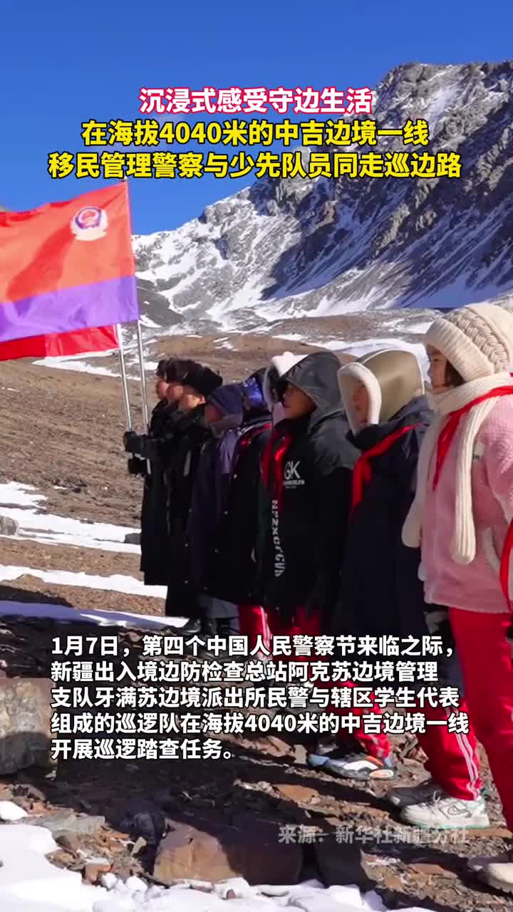 沉浸式感受守边生活在海拔4040米的中吉边境一线移民管理警察与少先队员同走巡边路