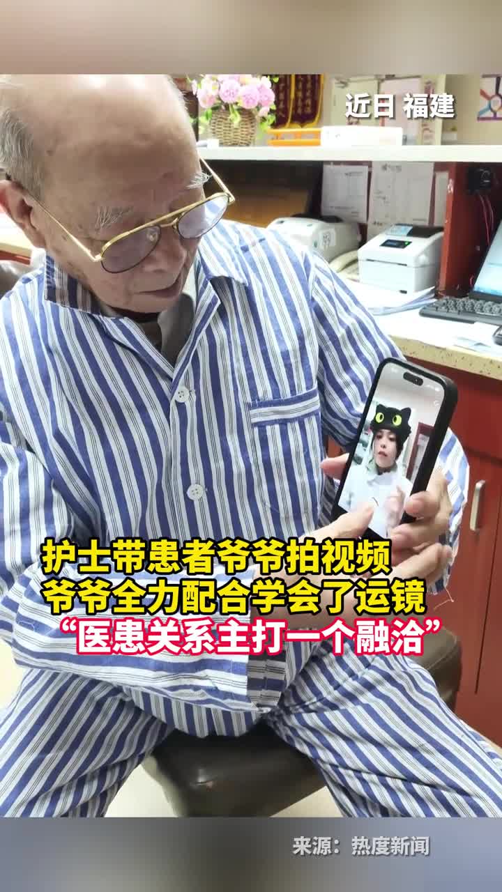 护士带患者爷爷拍视频爷爷全力配合学会了运镜医患关系主打一个融洽