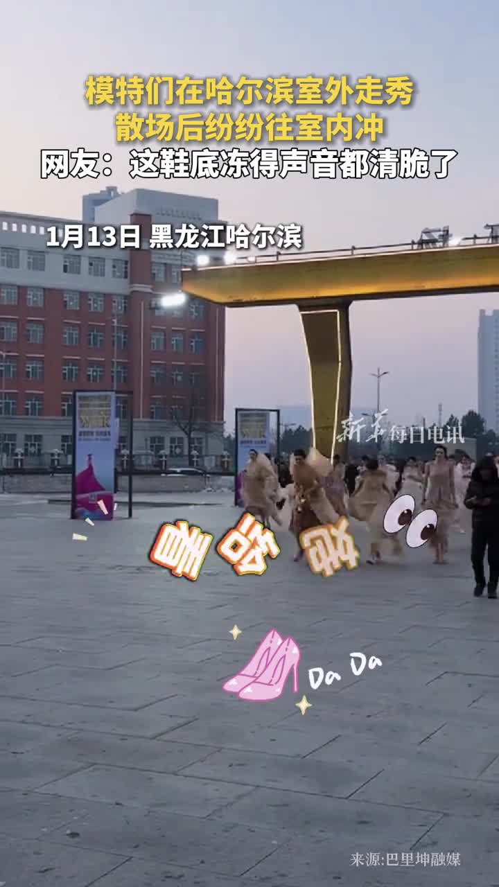 模特们在哈尔滨室外走秀散场后纷纷往室内冲网友这鞋底冻得声音都清脆了