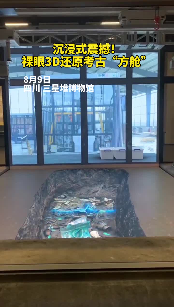 沉浸式震撼三星堆博物馆裸眼3D技术还原考古方舱