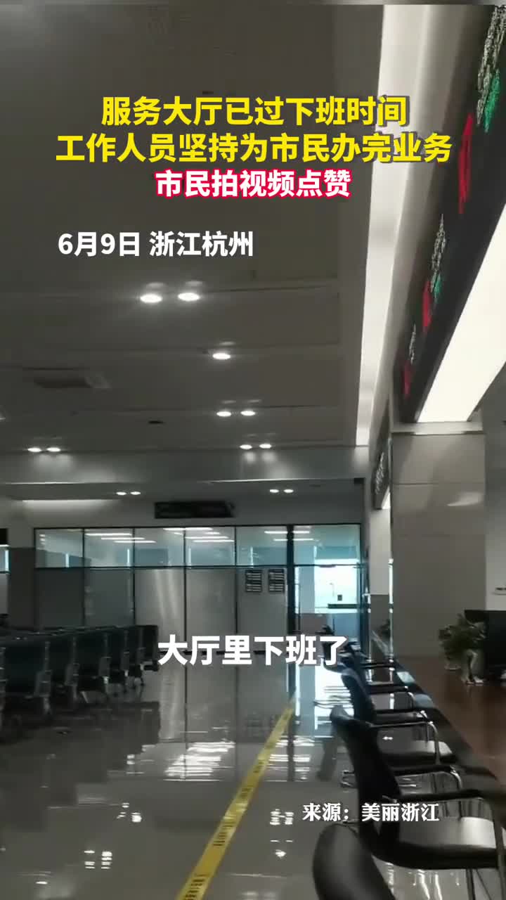 服务大厅已过下班时间工作人员坚持为市民办完业务市民拍视频点赞