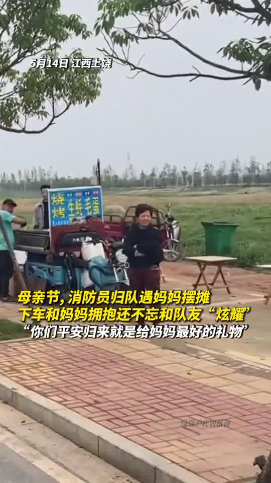 母亲节消防员归队遇妈妈摆摊下车和妈妈拥抱还不忘和队友炫耀你们平安归来就是给妈妈最好的礼物