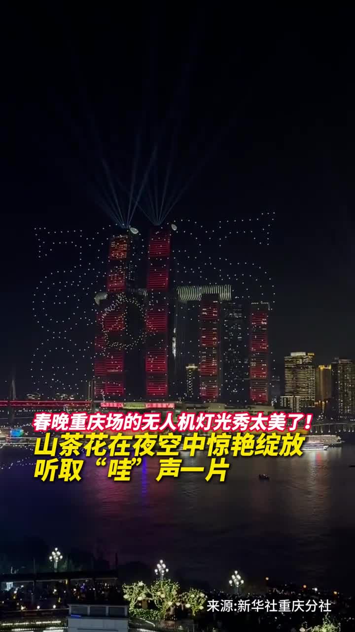 春晚重庆场的无人机灯光秀太美了山茶花在夜空中惊艳绽放听取哇声一片