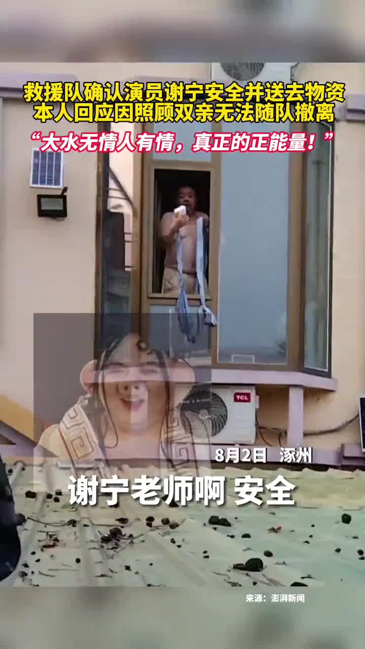 救援队确认演员谢宁安全并送去物资本人回应因照顾双亲无法随队撤离大水无情人有情真正的正能量