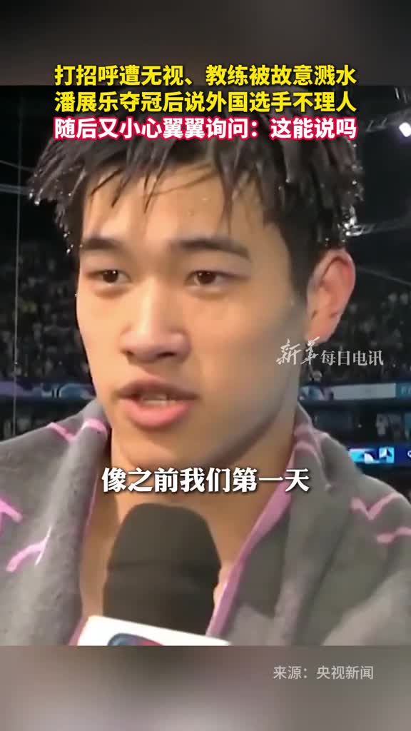 打招呼遭无视教练被故意溅水潘展乐夺冠后说外国选手不理人随后又小心翼翼询问这能说吗