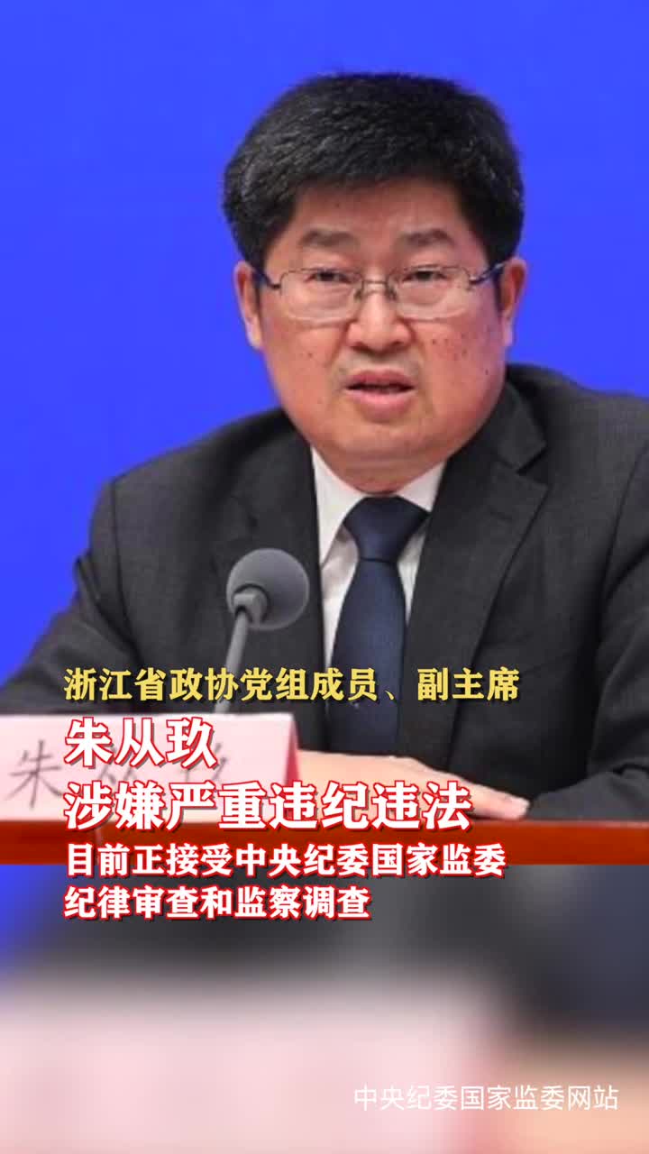 浙江省政协党组成员副主席朱从玖涉嫌严重违纪违法目前正接受中央纪委国家监委纪律审查和监察调查