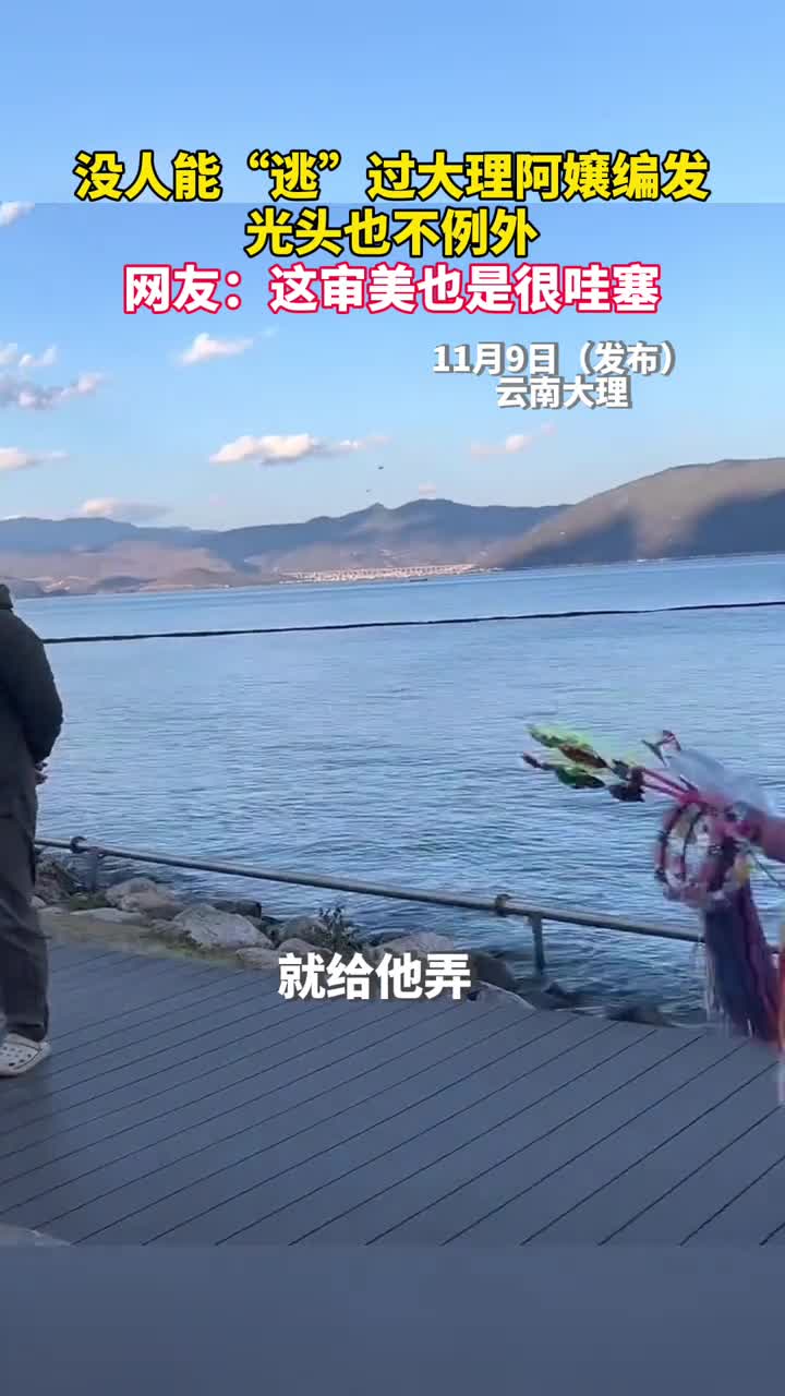 没人能逃过大理阿嬢编发光头也不例外网友这审美也是很哇塞