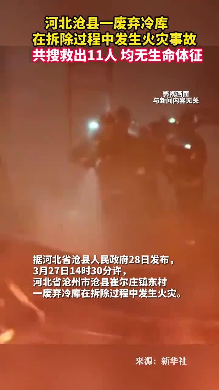 河北沧县一废弃冷库在拆除过程中发生火灾事故共搜救出11人均无生命体征