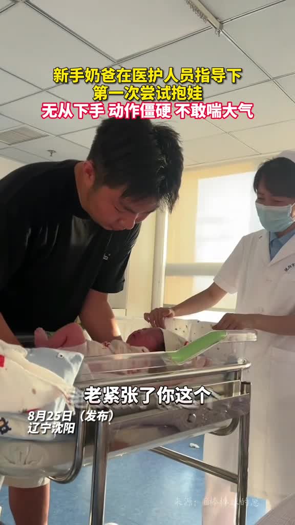 新手奶爸在医护人员指导下第一次尝试抱娃无从下手动作僵硬不敢喘大气