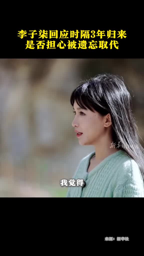 李子柒回应时隔3年归来是否担心被遗忘取代