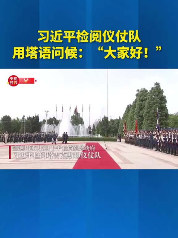 当地时间7月5日下午习近平主席在拉赫蒙总统陪同下检阅仪仗队用塔语问候大家好仪仗队员用塔语齐声回应您好主席阁下