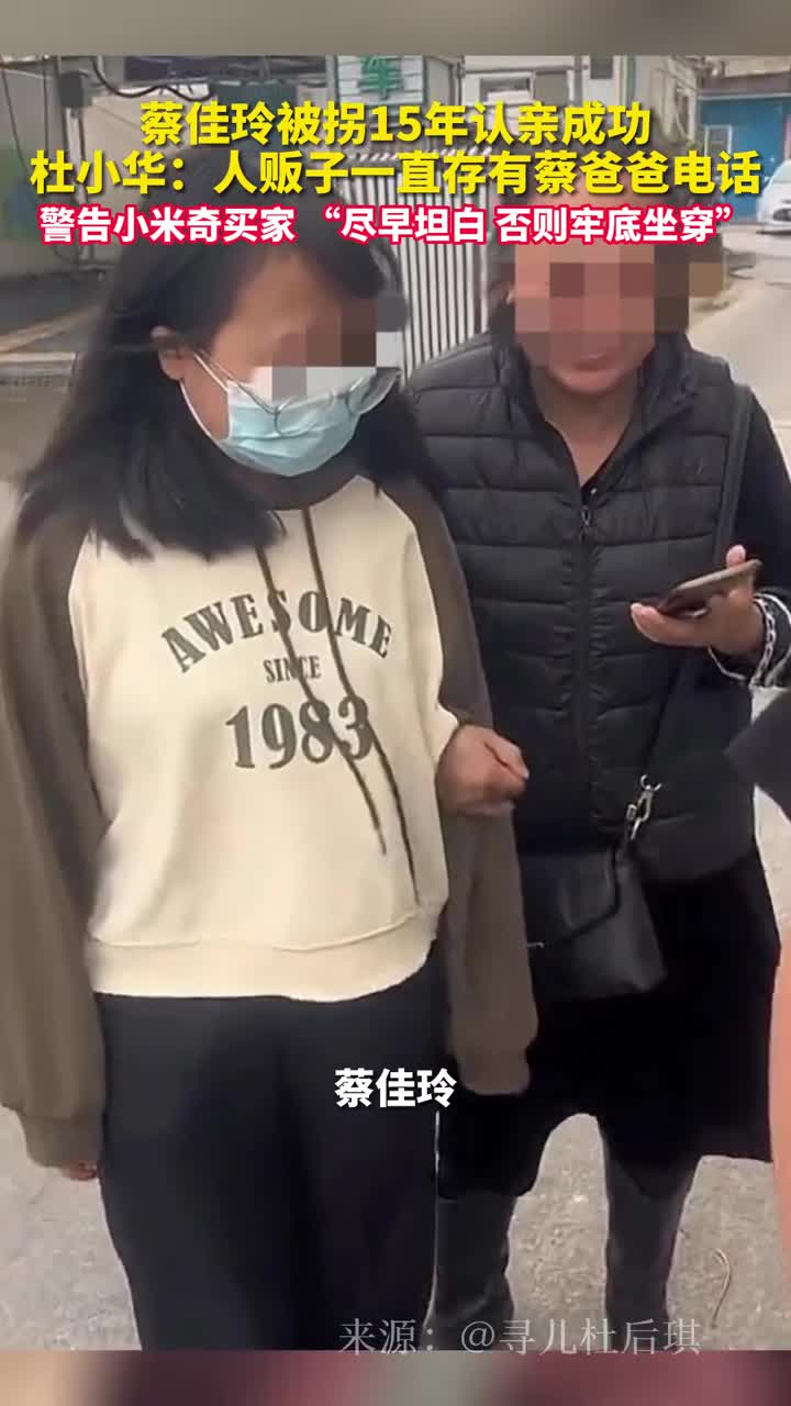 蔡佳玲被拐15年认亲成功杜小华人贩子一直存有蔡爸爸电话他警告小米奇买家尽早坦白否则牢底坐穿