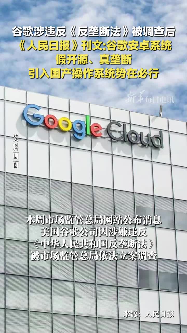 谷歌涉违反反垄断法被调查后人民日报刊文谷歌安卓系统假开源真垄断引入国产操作系统势在必行
