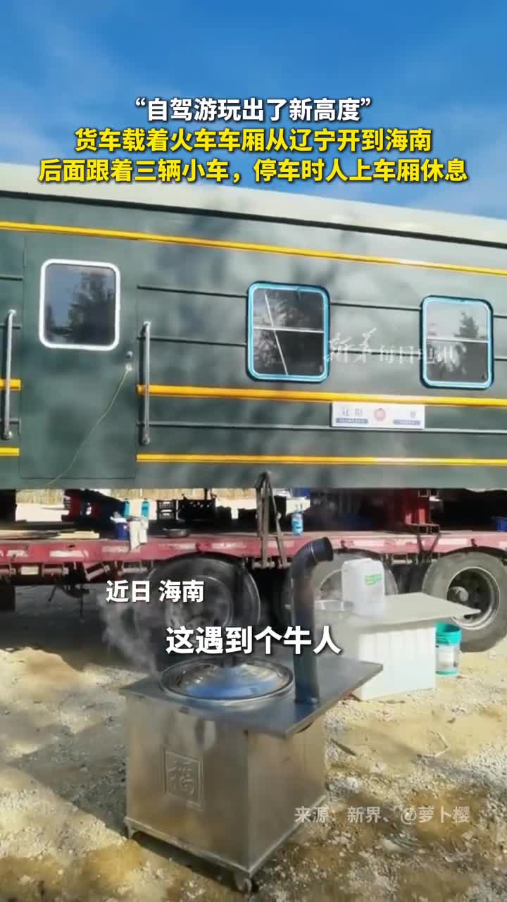 自驾游玩出了新高度货车载着火车车厢从辽宁开到海南后面跟着三辆小车停车时人上车厢休息