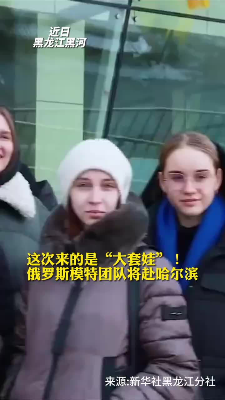 这次来的是大套娃俄罗斯模特团队将赴哈尔滨