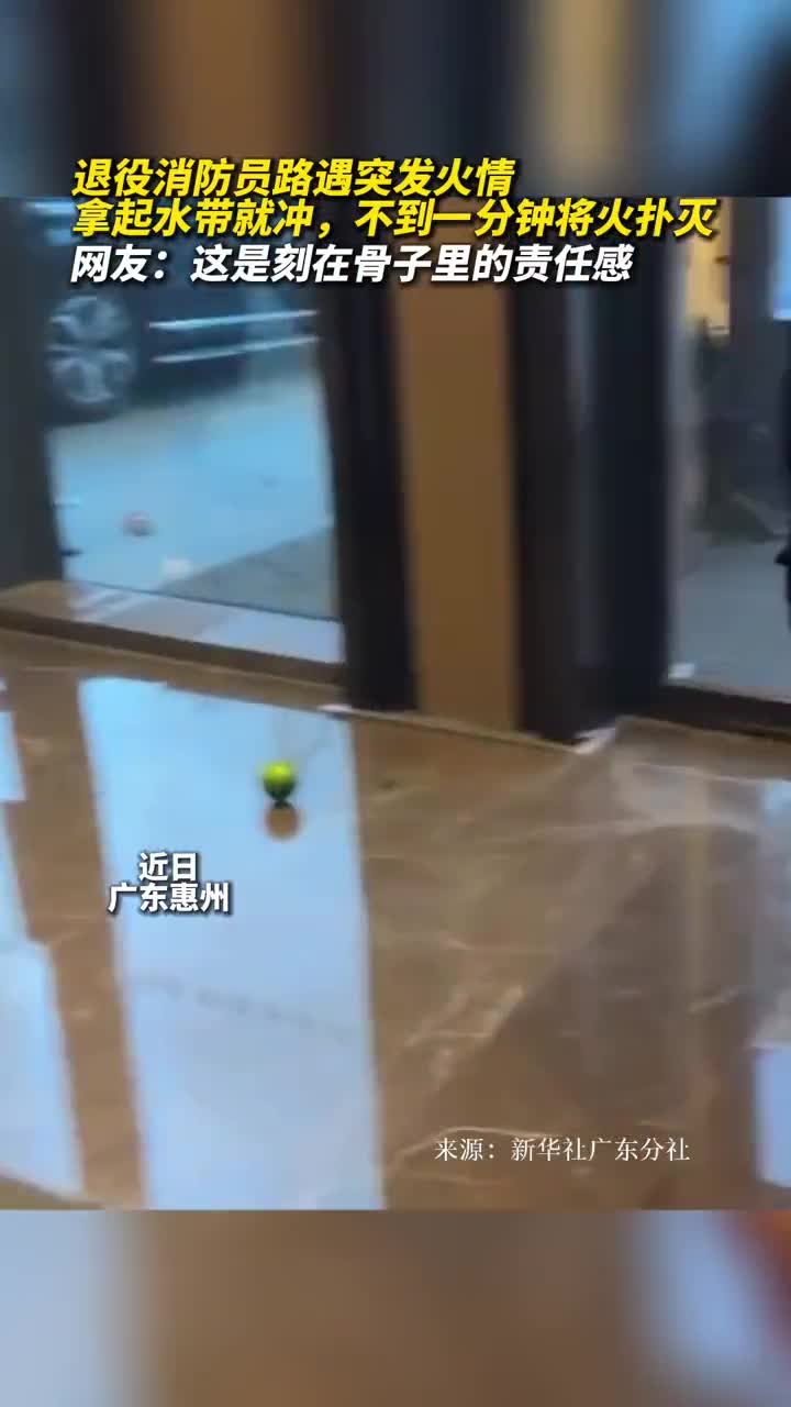 退役消防员路遇突发火情拿起水带就冲不到一分钟将火扑灭网友这是刻在骨子里的责任感