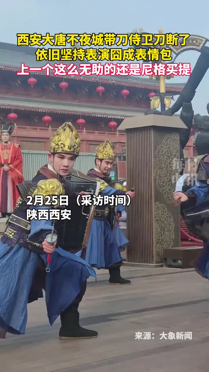 西安大唐不夜城带刀侍卫刀断了依旧坚持表演囧成表情包上一个这么无助的还是尼格买提