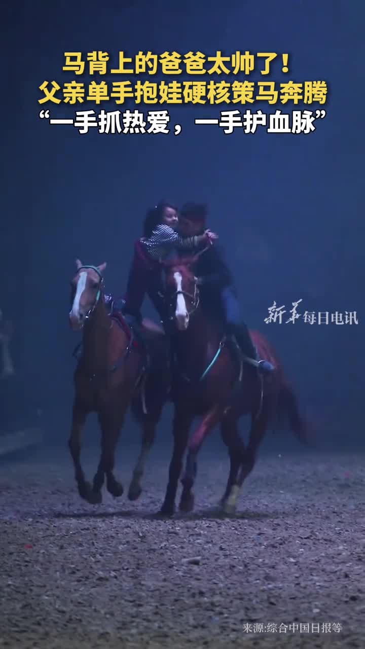 马背上的爸爸太帅了父亲单手抱娃硬核策马奔腾一手抓热爱一手护血脉