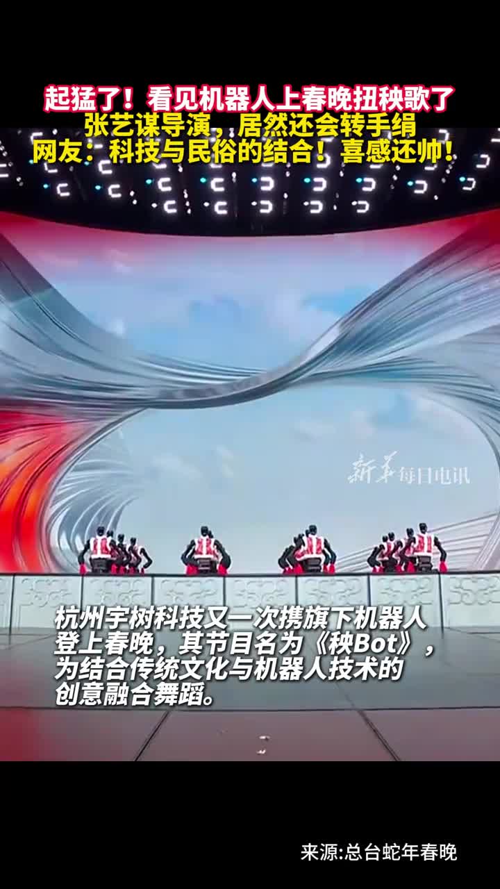 起猛了张艺谋导演机器人上春晚扭秧歌了该机器人公司产品曾在海外引发热烈反响