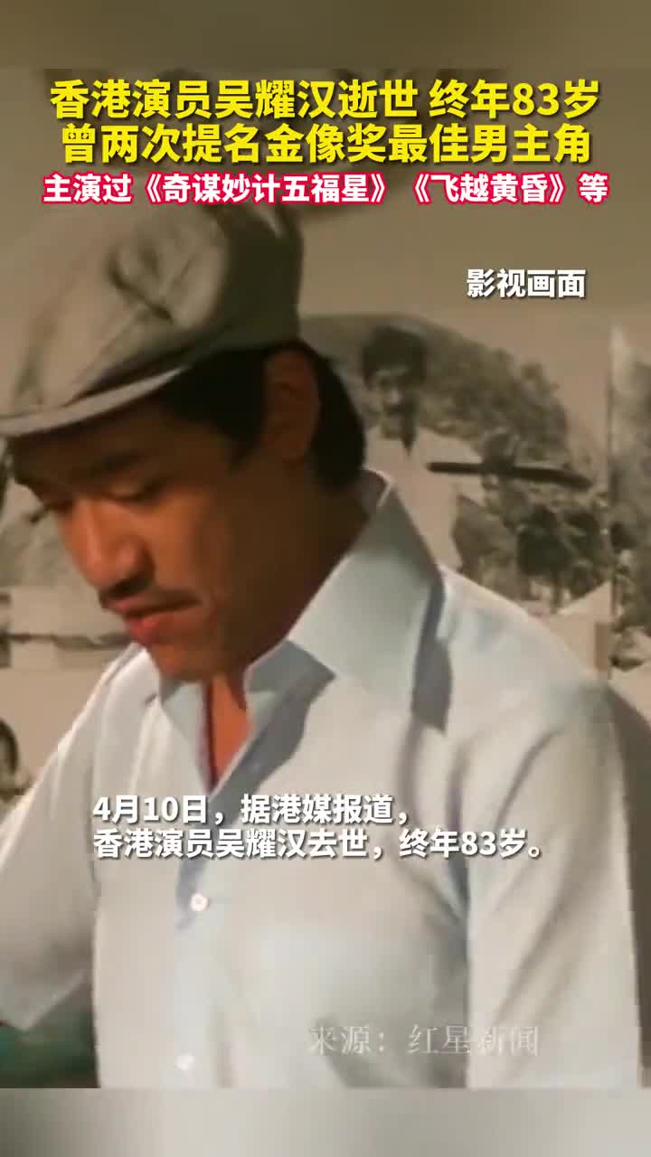 香港演员吴耀汉逝世终年83岁曾两次提名金像奖最佳男主角主演过奇谋妙计五福星飞越黄昏等