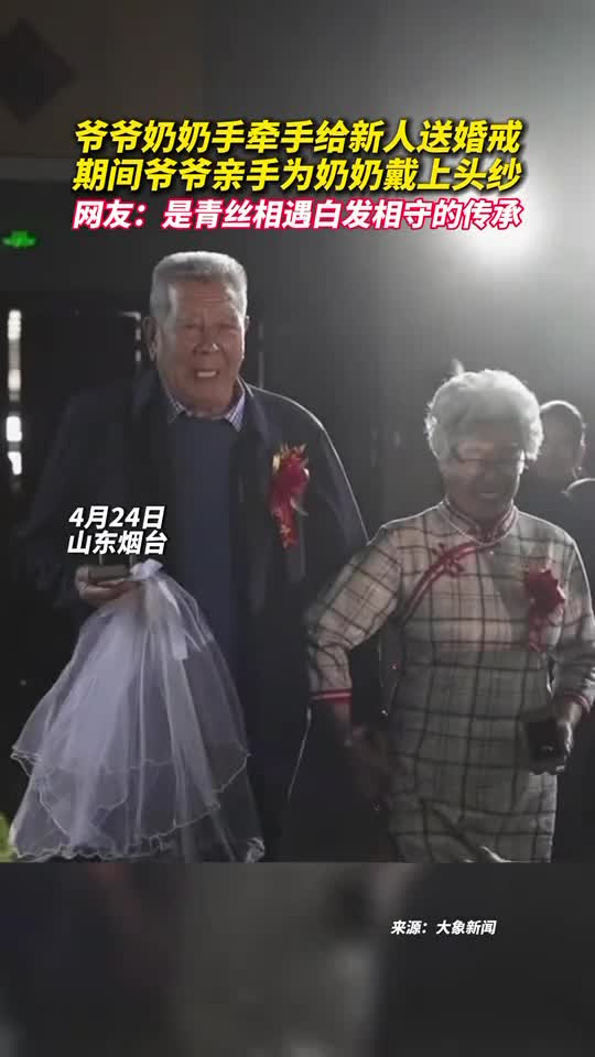 爷爷奶奶手牵手给新人送婚戒期间爷爷亲手为奶奶戴上头纱网友是青丝相遇白发相守的传承