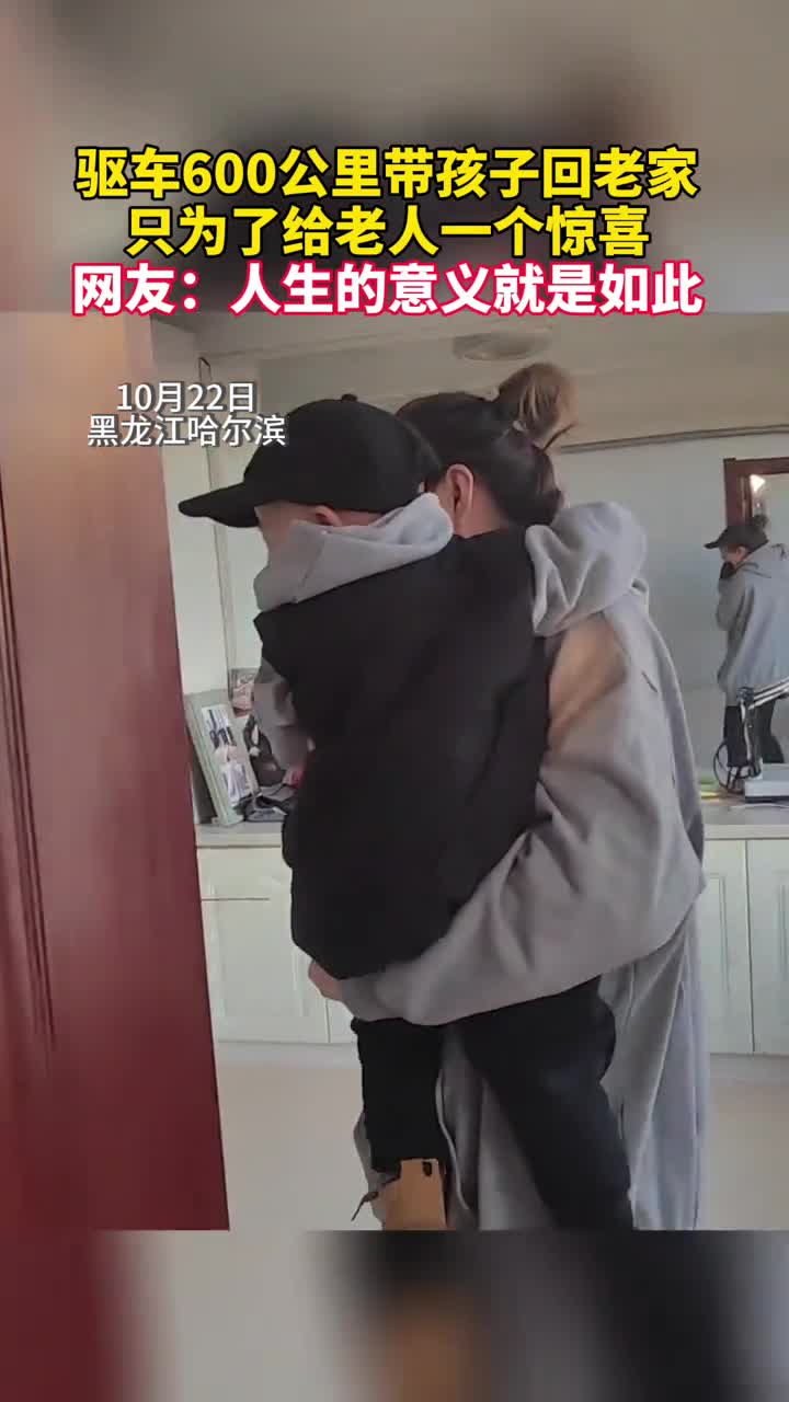 驱车600公里带孩子回老家只为了给老人一个惊喜网友人生的意义就是如此