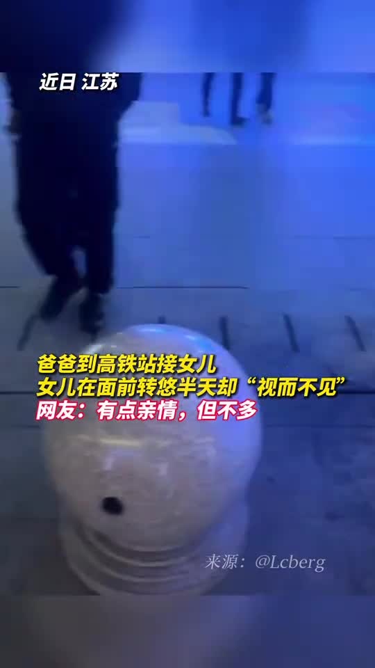 爸爸到高铁站接女儿女儿在面前转悠半天却视而不见网友有点亲情但不多
