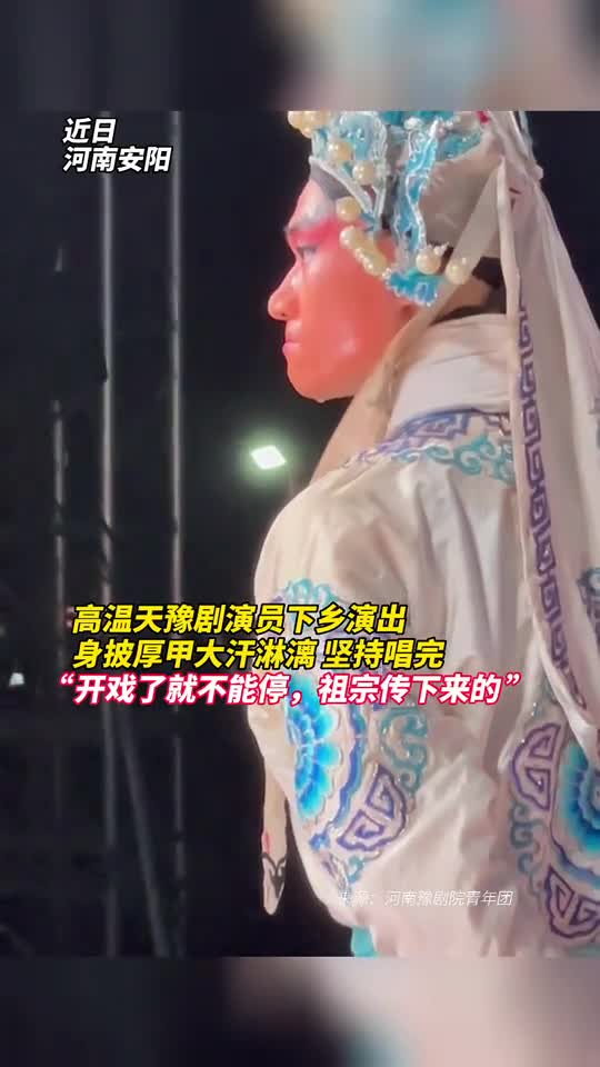 高温天豫剧演员下乡演出身披厚甲大汗淋漓坚持唱完开戏了就不能停祖宗传下来的