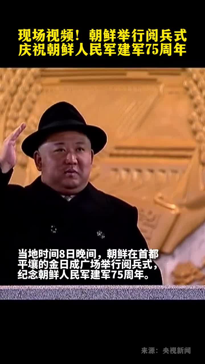 现场视频朝鲜举行阅兵式庆祝朝鲜人民军建军75周年