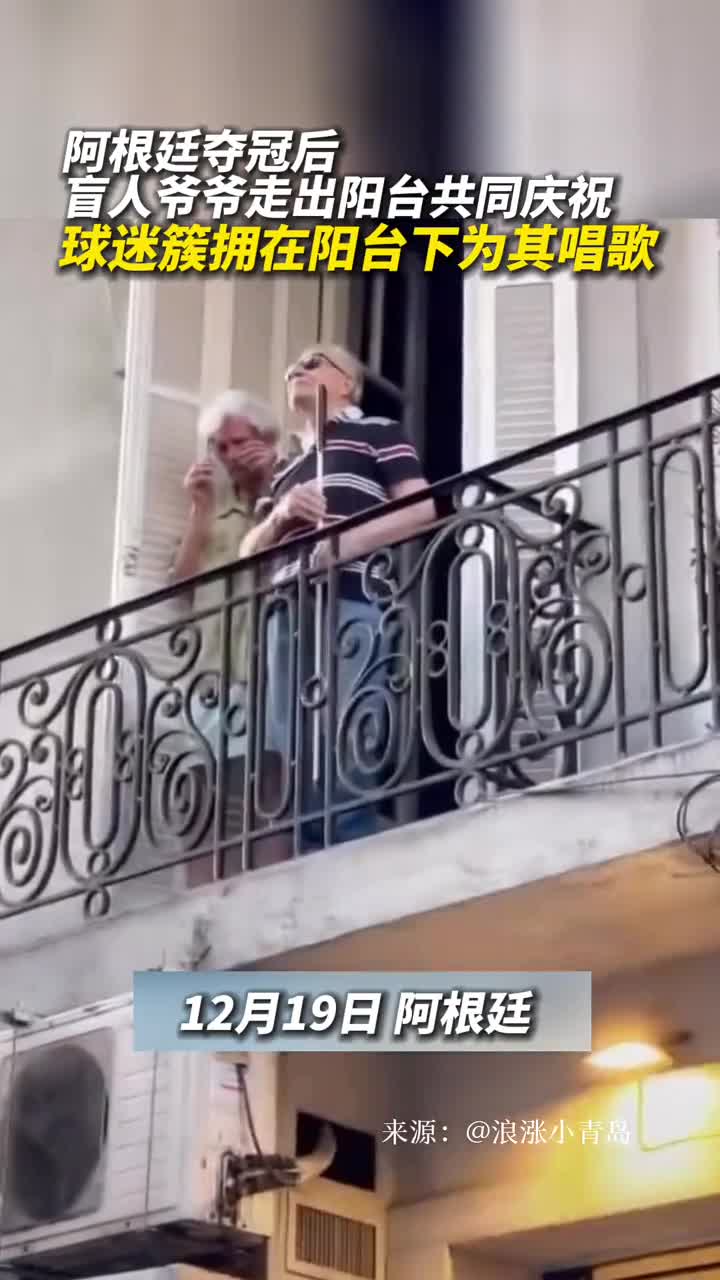 阿根廷夺冠后盲人爷爷走出阳台共同庆祝球迷簇拥在阳台下为其唱歌