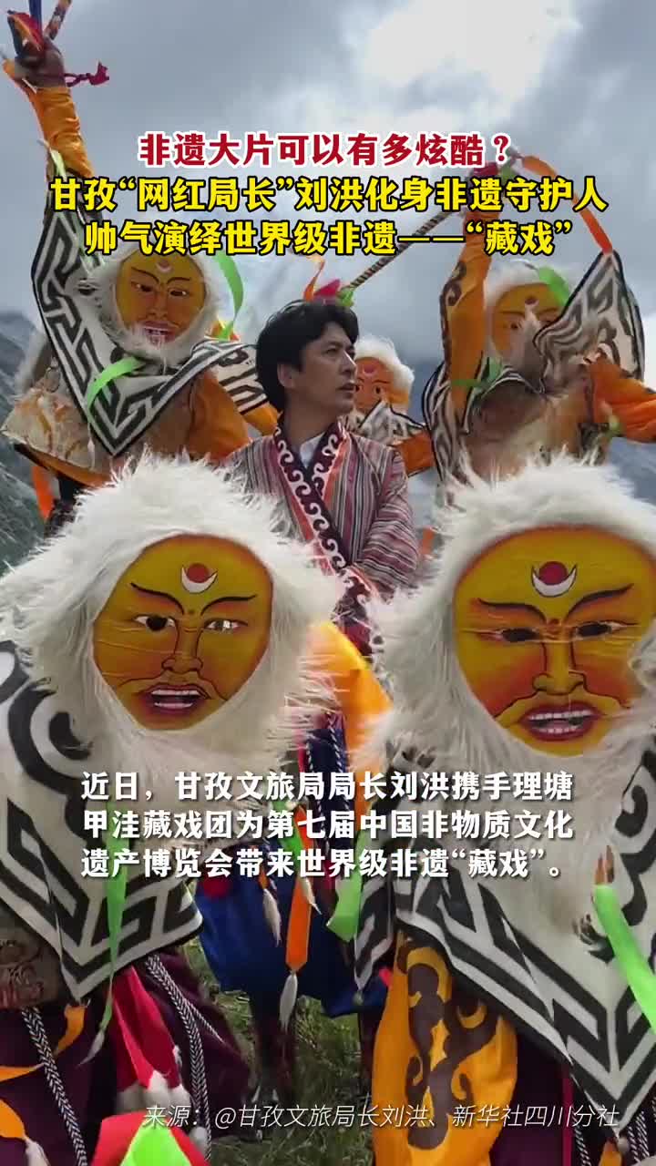 甘孜网红局长甘孜文旅局长刘洪化身非遗守护人炫酷演绎世界级非遗藏戏
